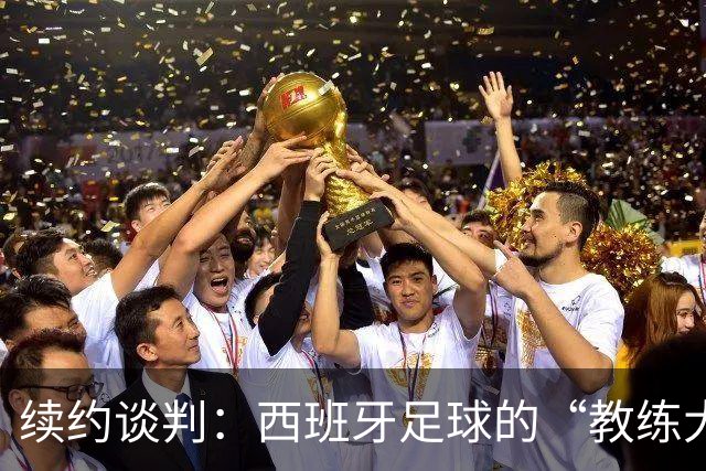续约谈判：西班牙足球的“教练大厨”又要续签啦！